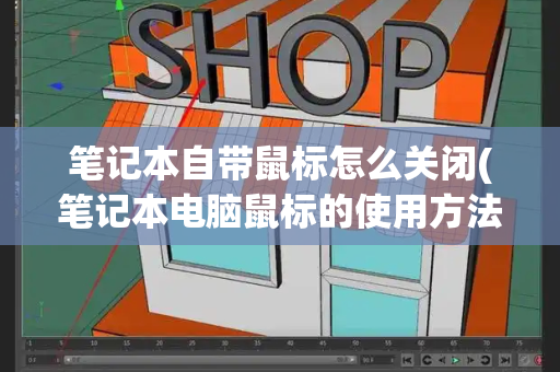 笔记本自带鼠标怎么关闭(笔记本电脑鼠标的使用方法)