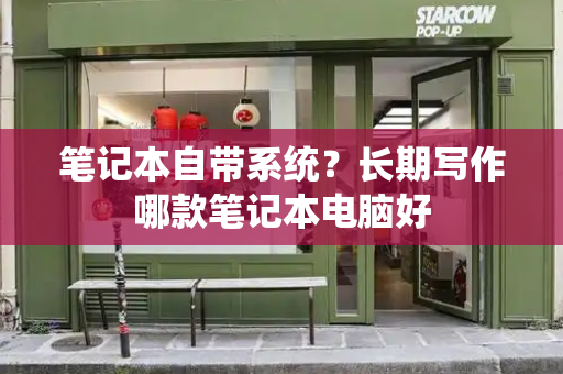 笔记本自带系统？长期写作哪款笔记本电脑好