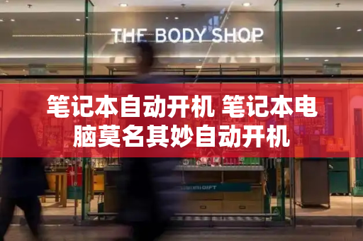 笔记本自动开机 笔记本电脑莫名其妙自动开机-第1张图片-星选测评