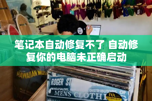 笔记本自动修复不了 自动修复你的电脑未正确启动-第1张图片-星选测评