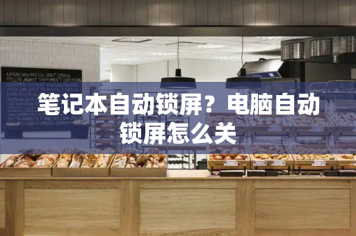 笔记本自动锁屏？电脑自动锁屏怎么关