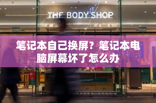 笔记本自己换屏？笔记本电脑屏幕坏了怎么办