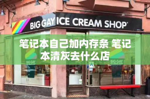 笔记本自己加内存条 笔记本清灰去什么店