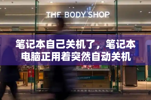 笔记本自己关机了，笔记本电脑正用着突然自动关机-第1张图片-星选测评
