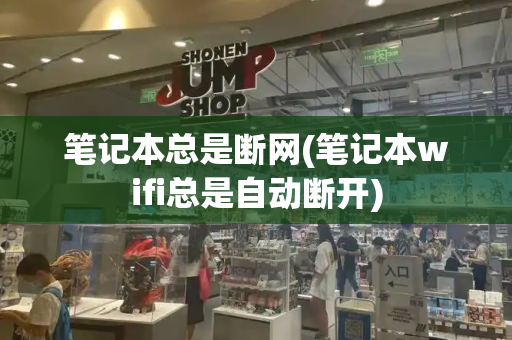 笔记本总是断网(笔记本wifi总是自动断开)