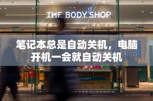 笔记本总是自动关机，电脑开机一会就自动关机