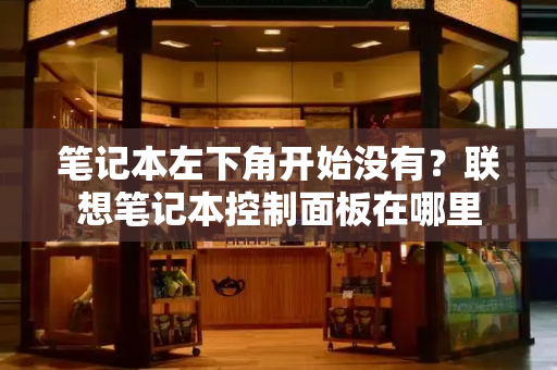 笔记本左下角开始没有？联想笔记本控制面板在哪里