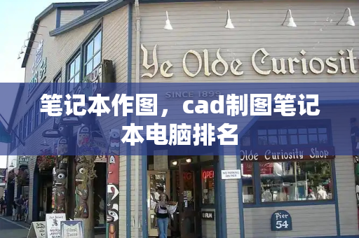 笔记本作图，cad制图笔记本电脑排名