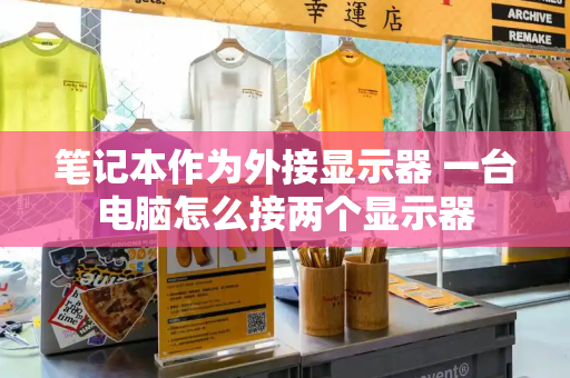 笔记本作为外接显示器 一台电脑怎么接两个显示器