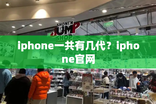 iphone一共有几代？iphone官网