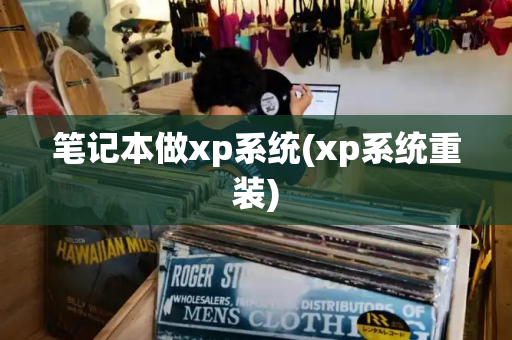 笔记本做xp系统(xp系统重装)-第1张图片-星选测评