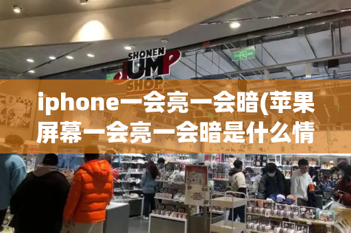 iphone一会亮一会暗(苹果屏幕一会亮一会暗是什么情况)