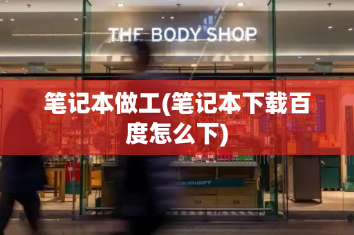 笔记本做工(笔记本下载百度怎么下)-第1张图片-星选测评
