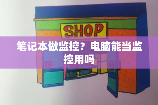 笔记本做监控？电脑能当监控用吗-第1张图片-星选测评