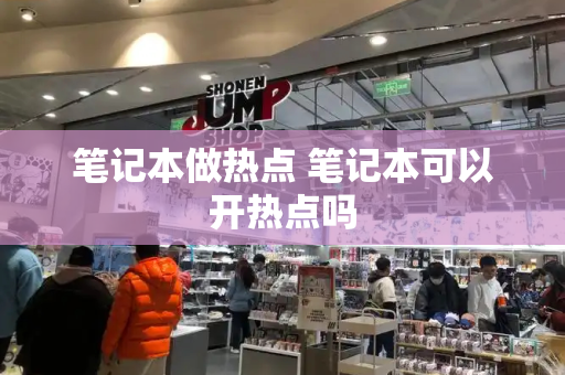 笔记本做热点 笔记本可以开热点吗-第1张图片-星选测评