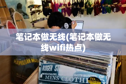 笔记本做无线(笔记本做无线wifi热点)