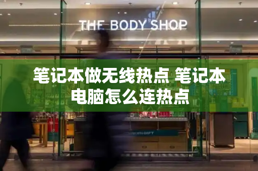 笔记本做无线热点 笔记本电脑怎么连热点
