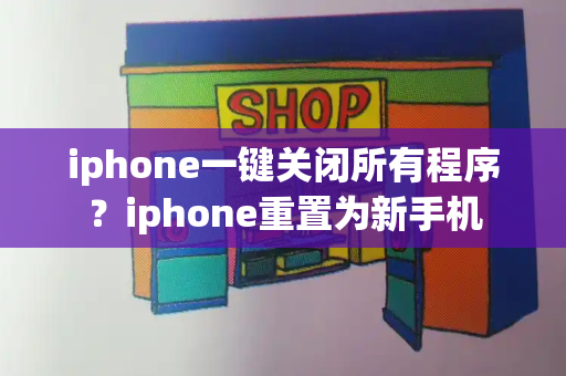 iphone一键关闭所有程序？iphone重置为新手机-第1张图片-星选测评