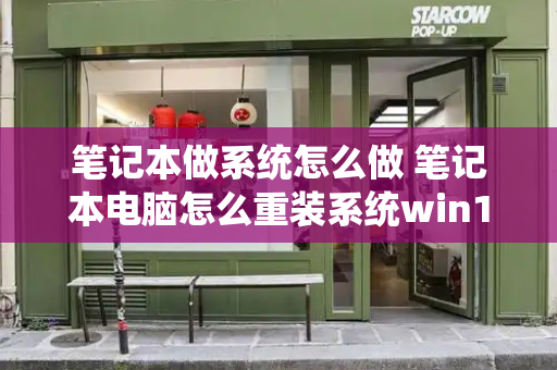 笔记本做系统怎么做 笔记本电脑怎么重装系统win10-第1张图片-星选测评