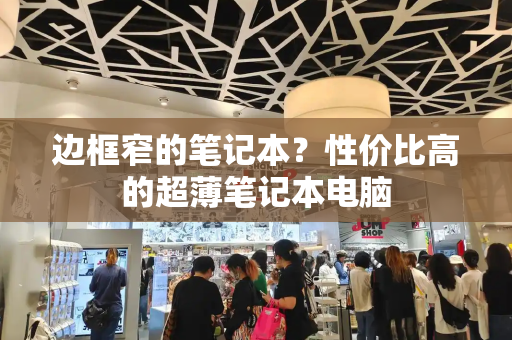 边框窄的笔记本？性价比高的超薄笔记本电脑