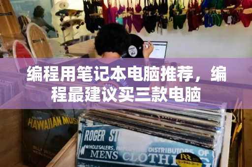 编程用笔记本电脑推荐，编程最建议买三款电脑-第1张图片-星选测评