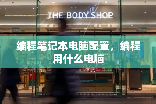 编程笔记本电脑配置，编程用什么电脑-第1张图片-星选测评
