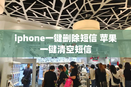 iphone一键删除短信 苹果一键清空短信