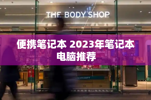 便携笔记本 2023年笔记本电脑推荐-第1张图片-星选测评