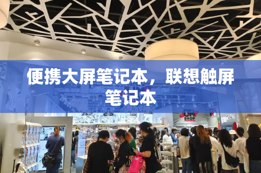 便携大屏笔记本，联想触屏笔记本-第1张图片-星选测评