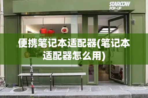 便携笔记本适配器(笔记本适配器怎么用)