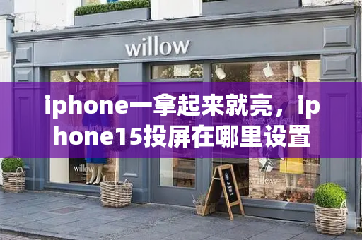 iphone一拿起来就亮，iphone15投屏在哪里设置