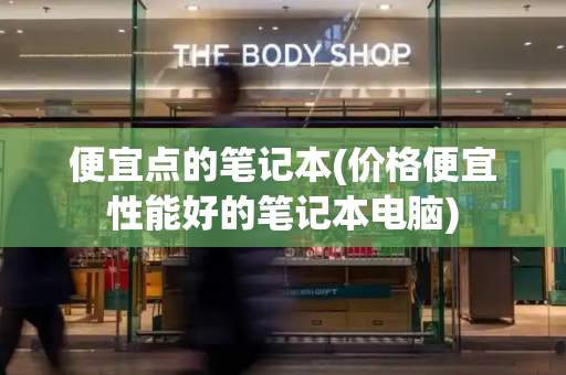 便宜点的笔记本(价格便宜性能好的笔记本电脑)-第1张图片-星选测评