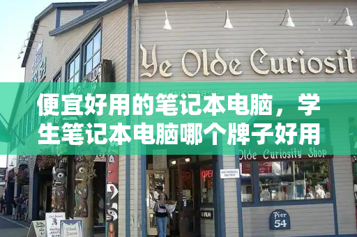 便宜好用的笔记本电脑，学生笔记本电脑哪个牌子好用又实惠