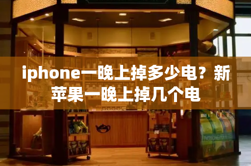 iphone一晚上掉多少电？新苹果一晚上掉几个电