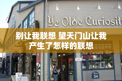 别让我联想 望天门山让我产生了怎样的联想