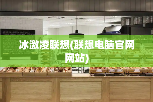 冰激凌联想(联想电脑官网网站)