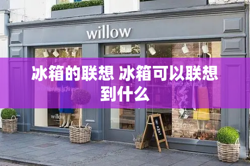 冰箱的联想 冰箱可以联想到什么
