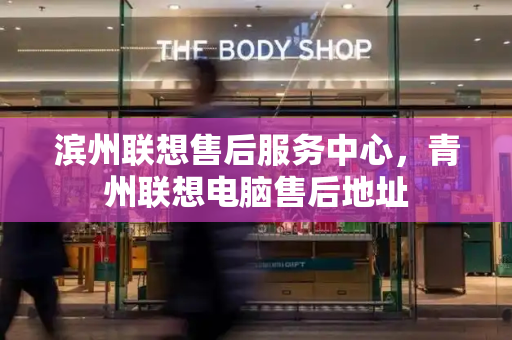 滨州联想售后服务中心，青州联想电脑售后地址