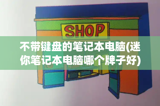 不带键盘的笔记本电脑(迷你笔记本电脑哪个牌子好)-第1张图片-星选测评