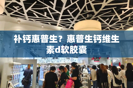 补钙惠普生？惠普生钙维生素d软胶囊