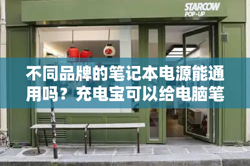 不同品牌的笔记本电源能通用吗？充电宝可以给电脑笔记本充电吗-第1张图片-星选测评