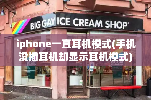 iphone一直耳机模式(手机没插耳机却显示耳机模式)-第1张图片-星选测评
