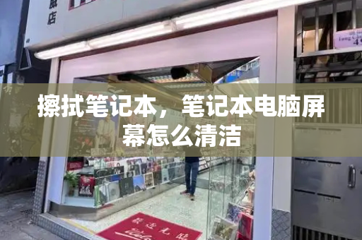 擦拭笔记本，笔记本电脑屏幕怎么清洁