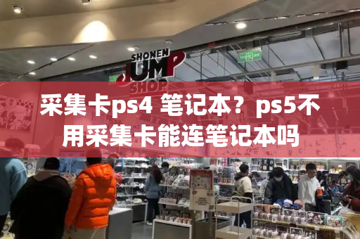 采集卡ps4 笔记本？ps5不用采集卡能连笔记本吗