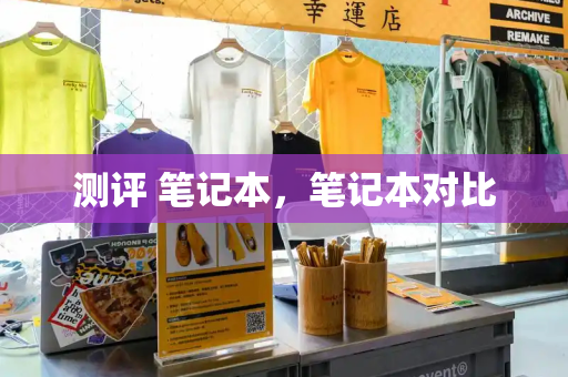 测评 笔记本，笔记本对比