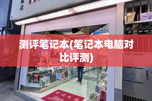 测评笔记本(笔记本电脑对比评测)