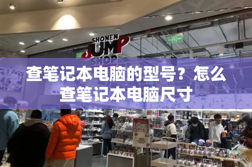 查笔记本电脑的型号？怎么查笔记本电脑尺寸