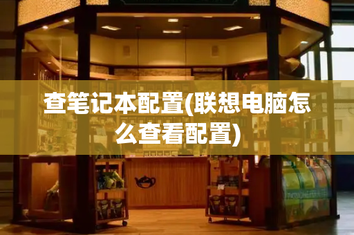 查笔记本配置(联想电脑怎么查看配置)-第1张图片-星选测评