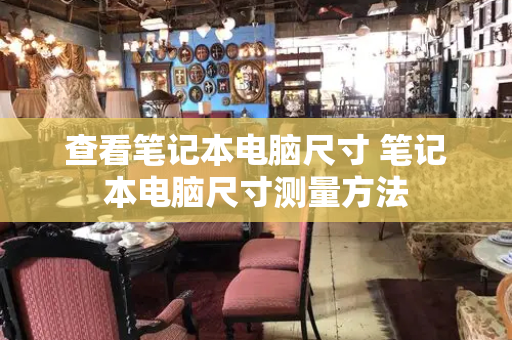 查看笔记本电脑尺寸 笔记本电脑尺寸测量方法