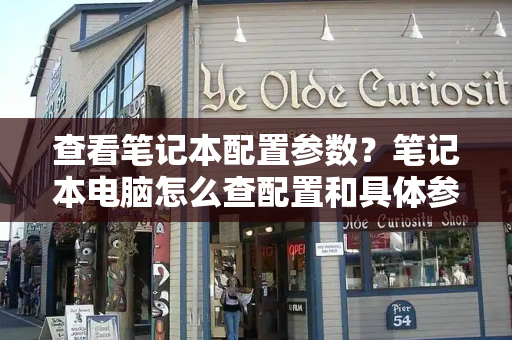 查看笔记本配置参数？笔记本电脑怎么查配置和具体参数